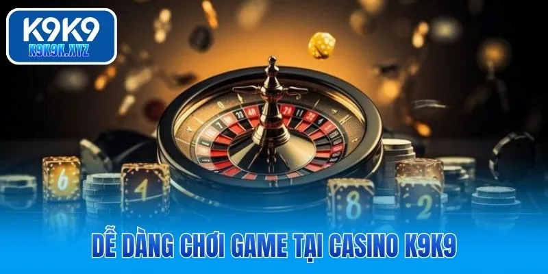 Dễ dàng chơi game tại casino K9K9