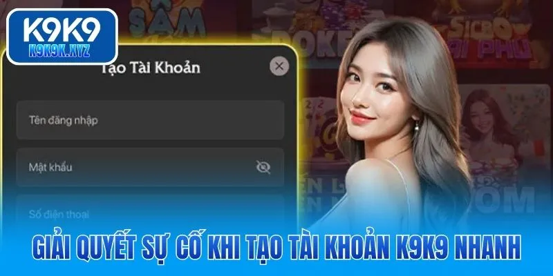 Giải quyết sự cố khi tạo tài khoản K9K9 nhanh