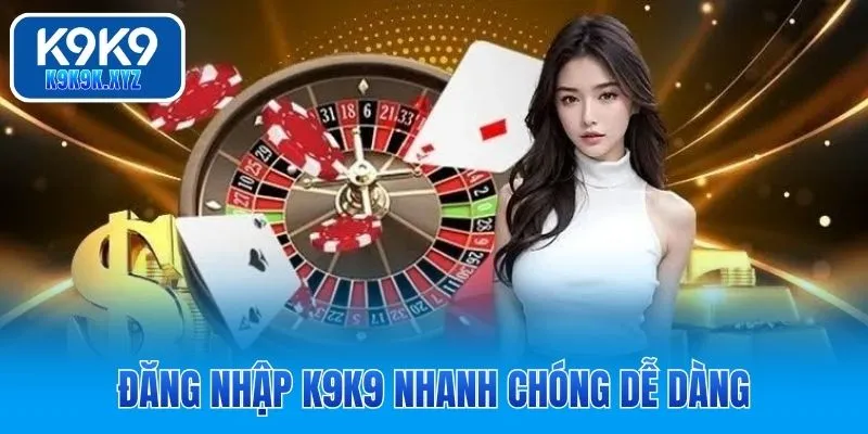 Đăng nhập K9K9 nhanh chóng dễ dàng